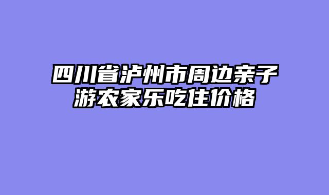 四川省泸州市周边亲子游农家乐吃住价格