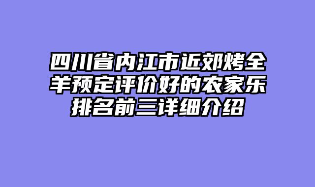 四川省内江市近郊烤全羊预定评价好的农家乐排名前三详细介绍