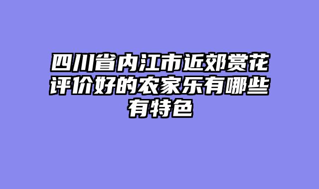 四川省内江市近郊赏花评价好的农家乐有哪些有特色