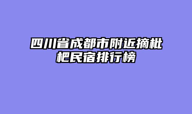 四川省成都市附近摘枇杷民宿排行榜