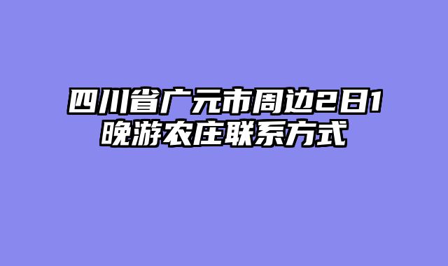四川省广元市周边2日1晚游农庄联系方式