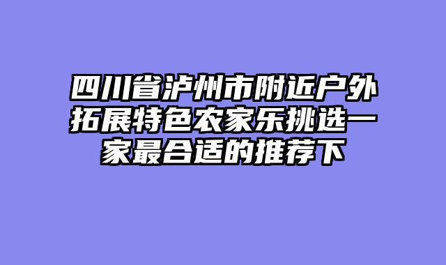四川省泸州市附近户外拓展特色农家乐挑选一家最合适的推荐下