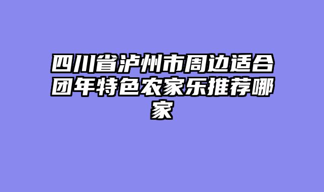 四川省泸州市周边适合团年特色农家乐推荐哪家