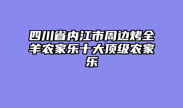 四川省内江市周边烤全羊农家乐十大顶级农家乐
