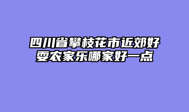 四川省攀枝花市近郊好耍农家乐哪家好一点