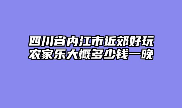 四川省内江市近郊好玩农家乐大概多少钱一晚