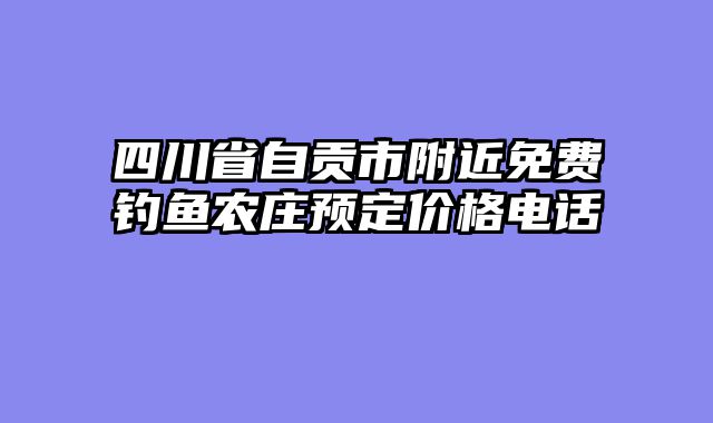 四川省自贡市附近免费钓鱼农庄预定价格电话