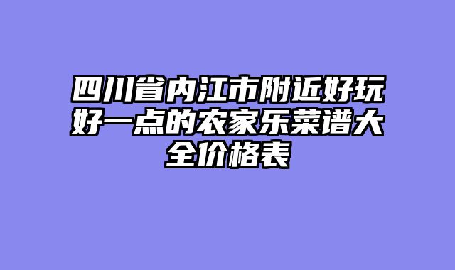 四川省内江市附近好玩好一点的农家乐菜谱大全价格表