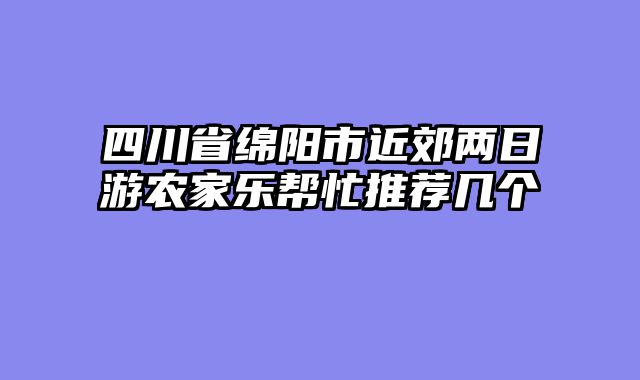 四川省绵阳市近郊两日游农家乐帮忙推荐几个