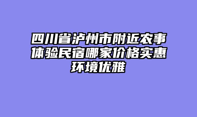 四川省泸州市附近农事体验民宿哪家价格实惠环境优雅