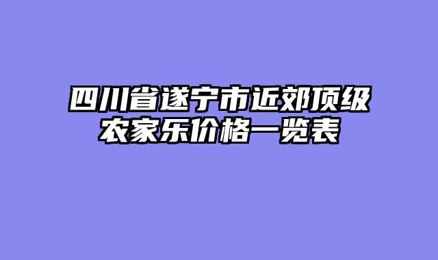 四川省遂宁市近郊顶级农家乐价格一览表