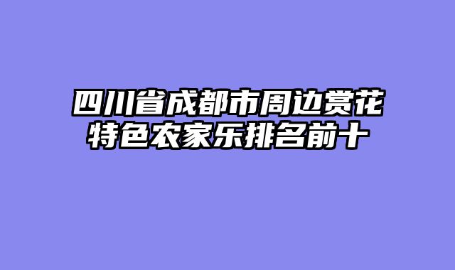 四川省成都市周边赏花特色农家乐排名前十