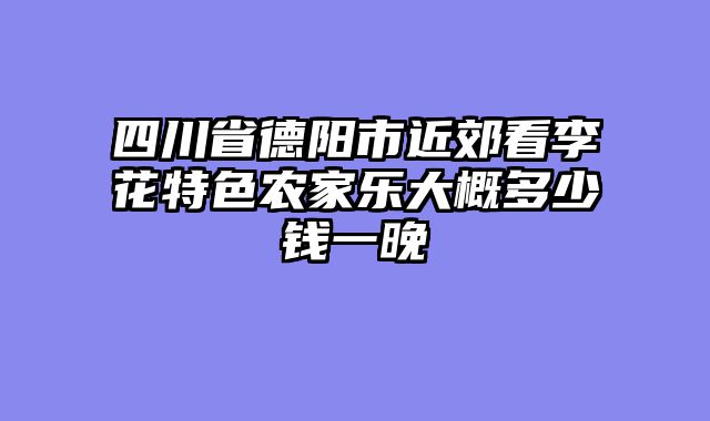 四川省德阳市近郊看李花特色农家乐大概多少钱一晚