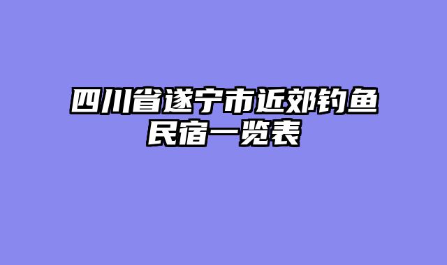 四川省遂宁市近郊钓鱼民宿一览表