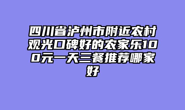 四川省泸州市附近农村观光口碑好的农家乐100元一天三餐推荐哪家好