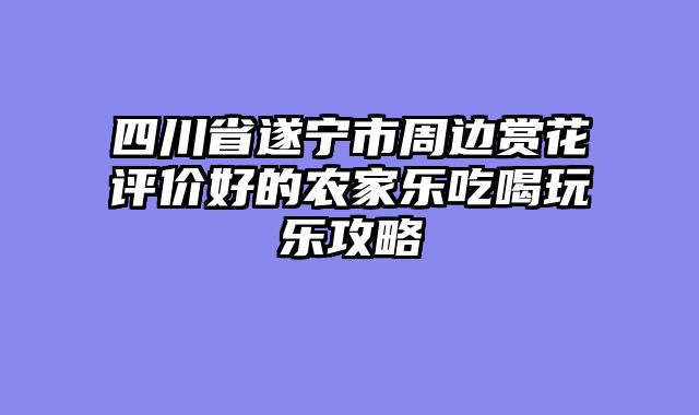 四川省遂宁市周边赏花评价好的农家乐吃喝玩乐攻略