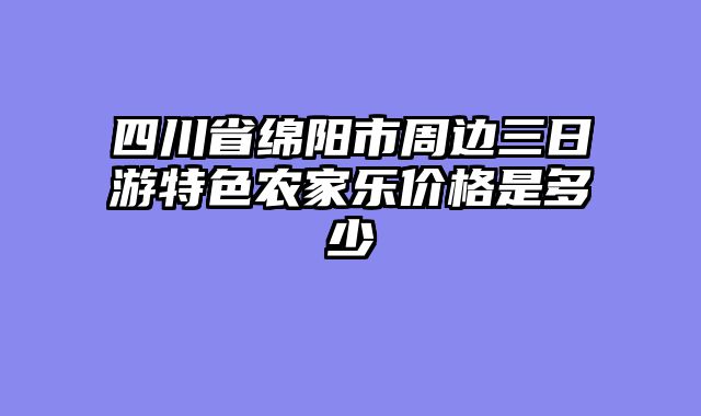 四川省绵阳市周边三日游特色农家乐价格是多少