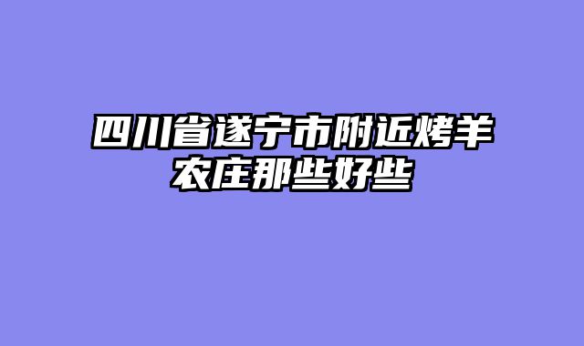 四川省遂宁市附近烤羊农庄那些好些