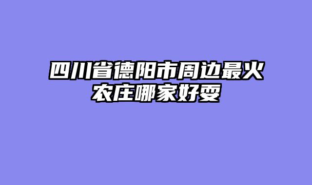 四川省德阳市周边最火农庄哪家好耍