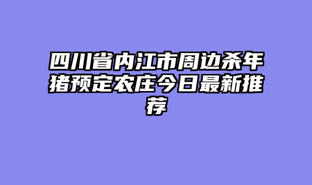 四川省内江市周边杀年猪预定农庄今日最新推荐