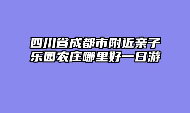 四川省成都市附近亲子乐园农庄哪里好一日游