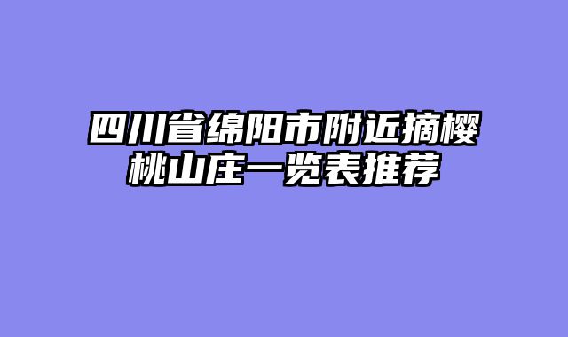 四川省绵阳市附近摘樱桃山庄一览表推荐