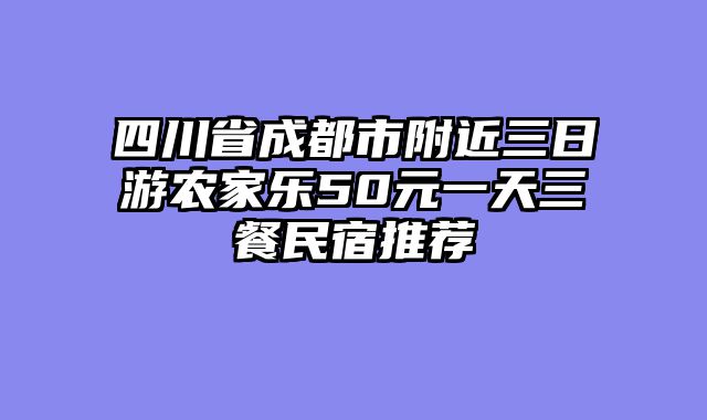 四川省成都市附近三日游农家乐50元一天三餐民宿推荐