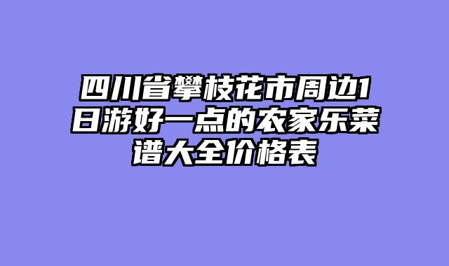 四川省攀枝花市周边1日游好一点的农家乐菜谱大全价格表