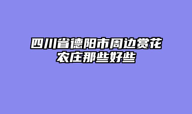 四川省德阳市周边赏花农庄那些好些
