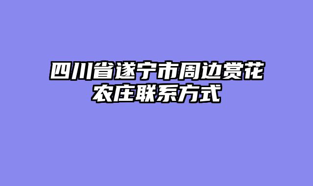 四川省遂宁市周边赏花农庄联系方式