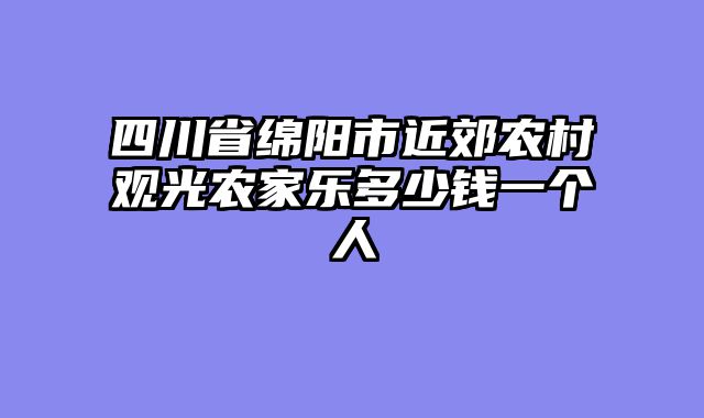 四川省绵阳市近郊农村观光农家乐多少钱一个人