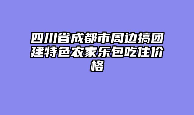 四川省成都市周边搞团建特色农家乐包吃住价格