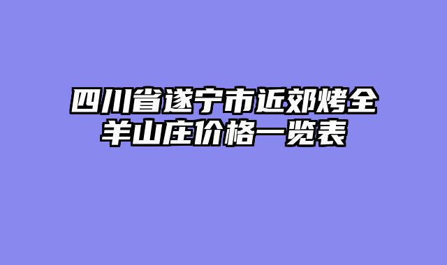 四川省遂宁市近郊烤全羊山庄价格一览表