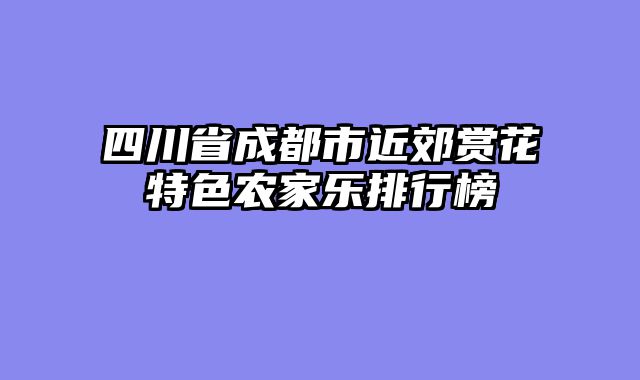 四川省成都市近郊赏花特色农家乐排行榜
