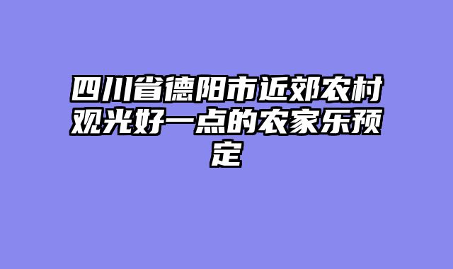 四川省德阳市近郊农村观光好一点的农家乐预定