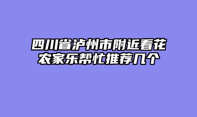 四川省泸州市附近看花农家乐帮忙推荐几个