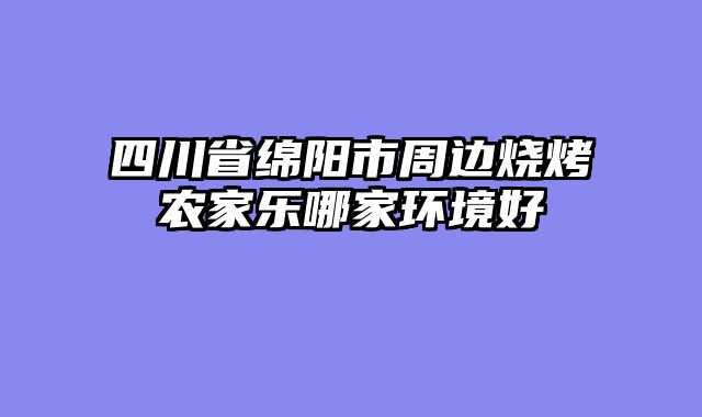 四川省绵阳市周边烧烤农家乐哪家环境好