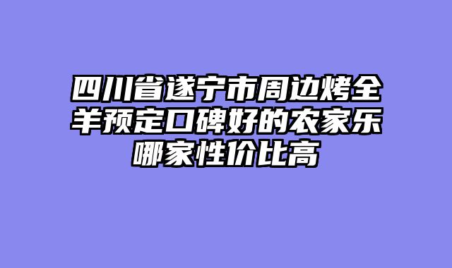 四川省遂宁市周边烤全羊预定口碑好的农家乐哪家性价比高