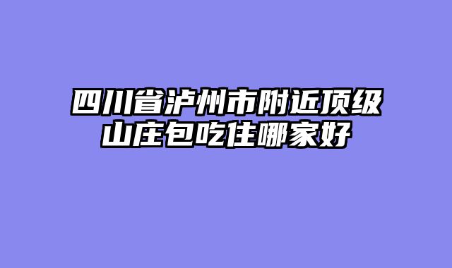 四川省泸州市附近顶级山庄包吃住哪家好