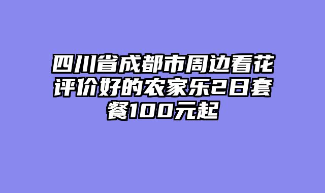 四川省成都市周边看花评价好的农家乐2日套餐100元起