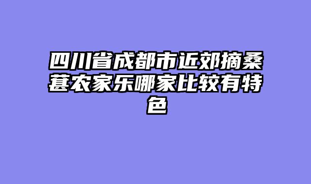 四川省成都市近郊摘桑葚农家乐哪家比较有特色