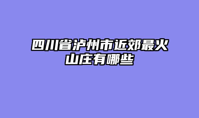 四川省泸州市近郊最火山庄有哪些