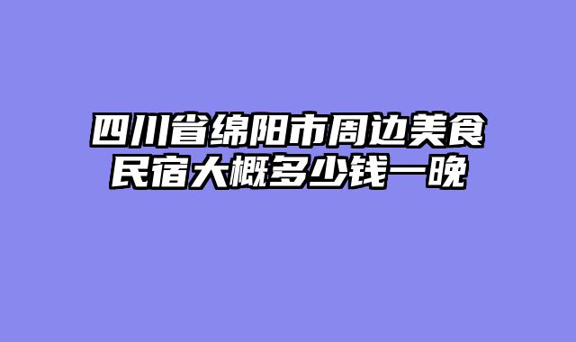 四川省绵阳市周边美食民宿大概多少钱一晚