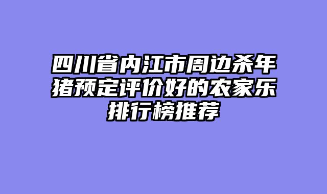 四川省内江市周边杀年猪预定评价好的农家乐排行榜推荐