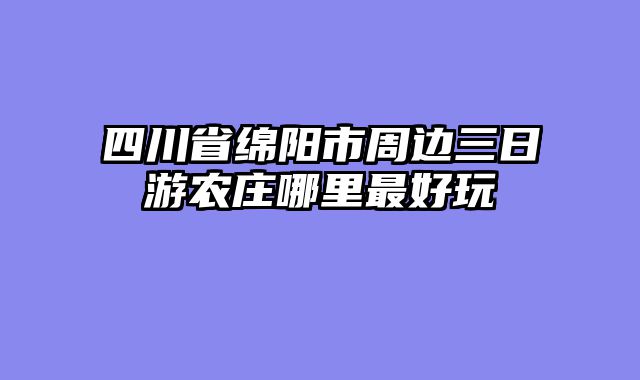 四川省绵阳市周边三日游农庄哪里最好玩
