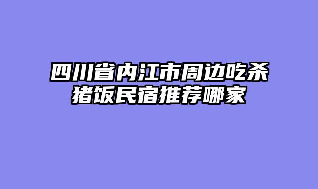 四川省内江市周边吃杀猪饭民宿推荐哪家