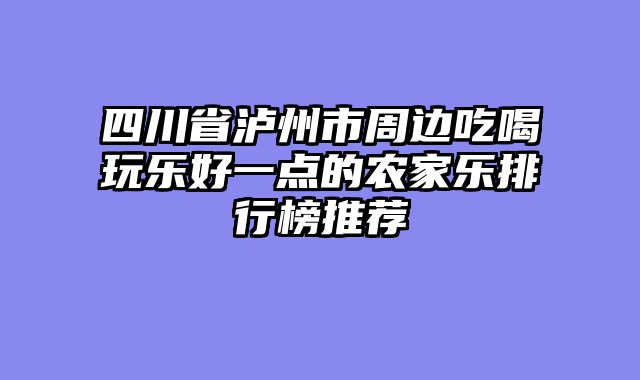 四川省泸州市周边吃喝玩乐好一点的农家乐排行榜推荐