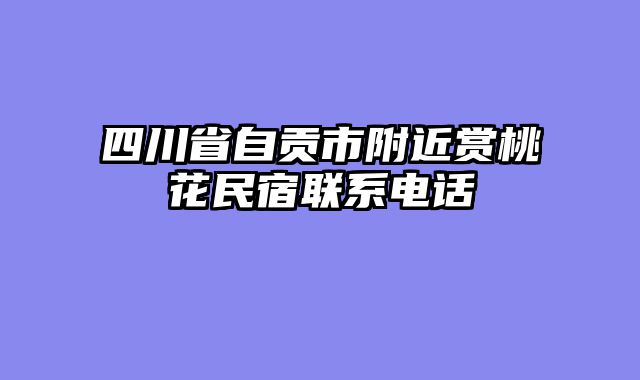 四川省自贡市附近赏桃花民宿联系电话
