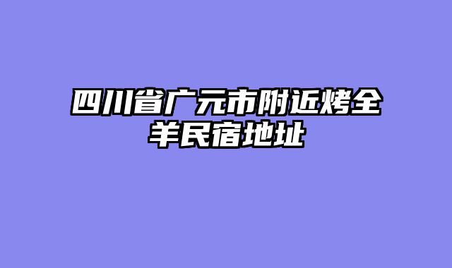 四川省广元市附近烤全羊民宿地址