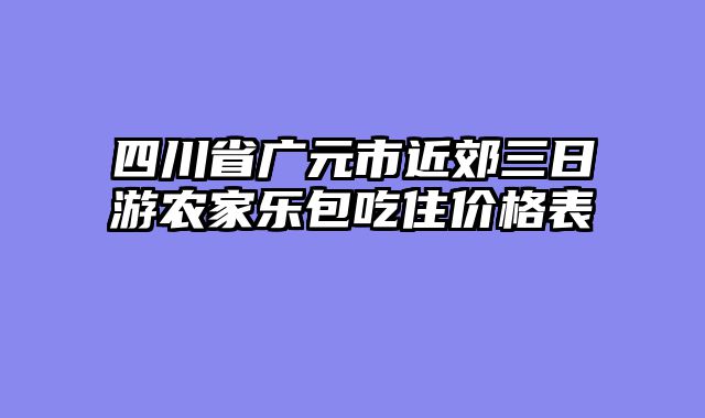 四川省广元市近郊三日游农家乐包吃住价格表